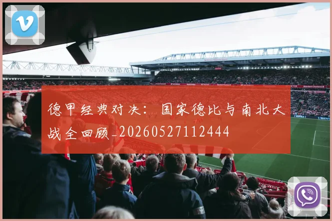 德甲经典对决：国家德比与南北大战全回顾_20260527112444