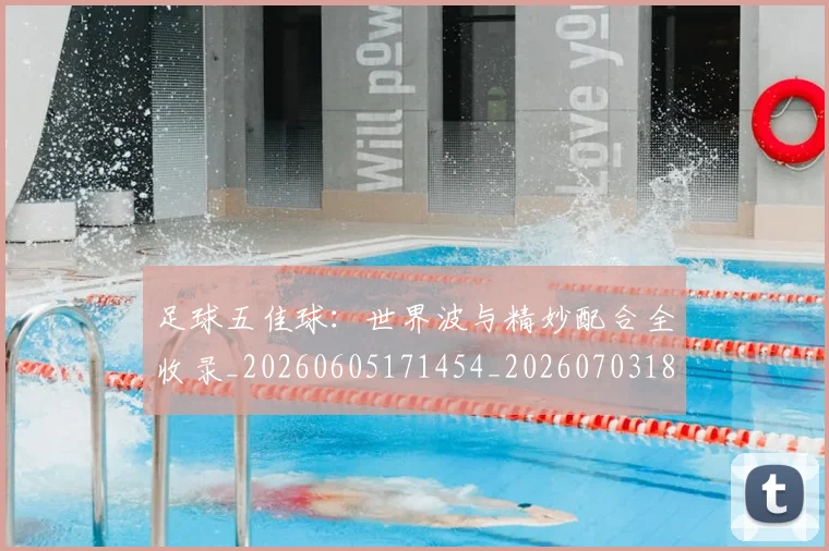 足球五佳球：世界波与精妙配合全收录_20260605171454_20260703182018
