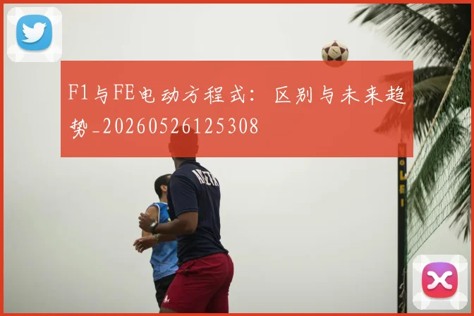 F1与FE电动方程式：区别与未来趋势_20260526125308