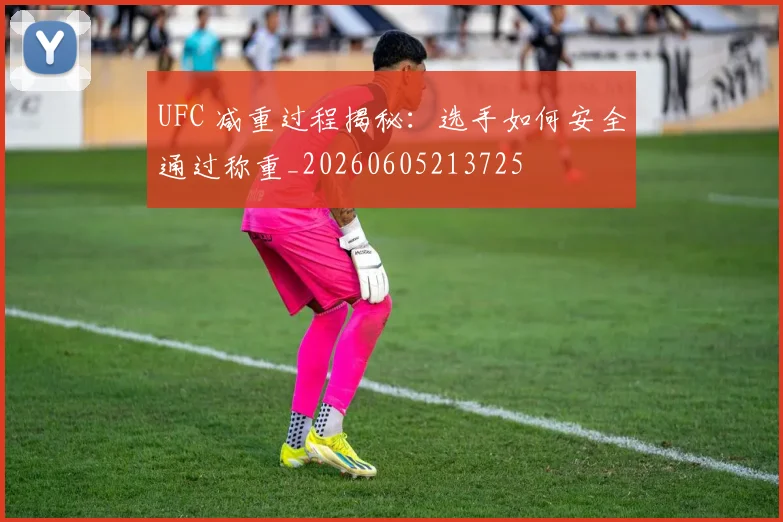UFC 减重过程揭秘:选手如何安全通过称重_20260605213725
