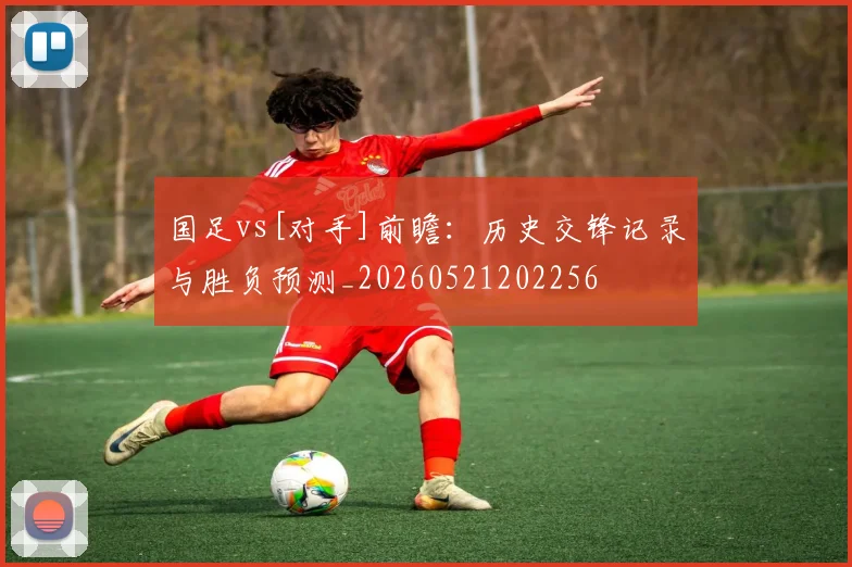 国足vs[对手]前瞻：历史交锋记录与胜负预测_20260521202256