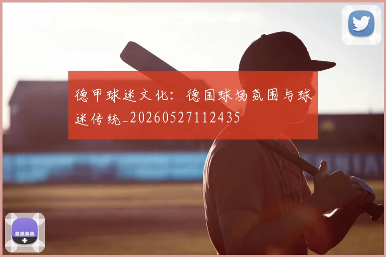 德甲球迷文化：德国球场氛围与球迷传统_20260527112435
