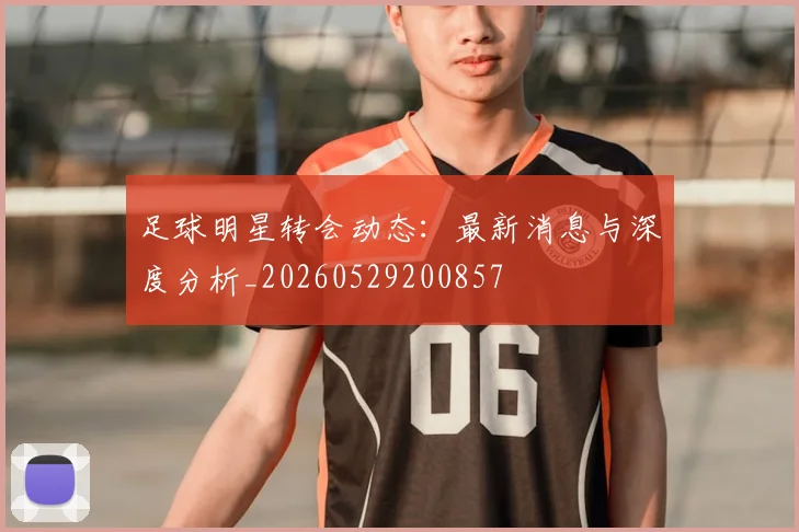 足球明星转会动态:最新消息与深度分析_20260529200857