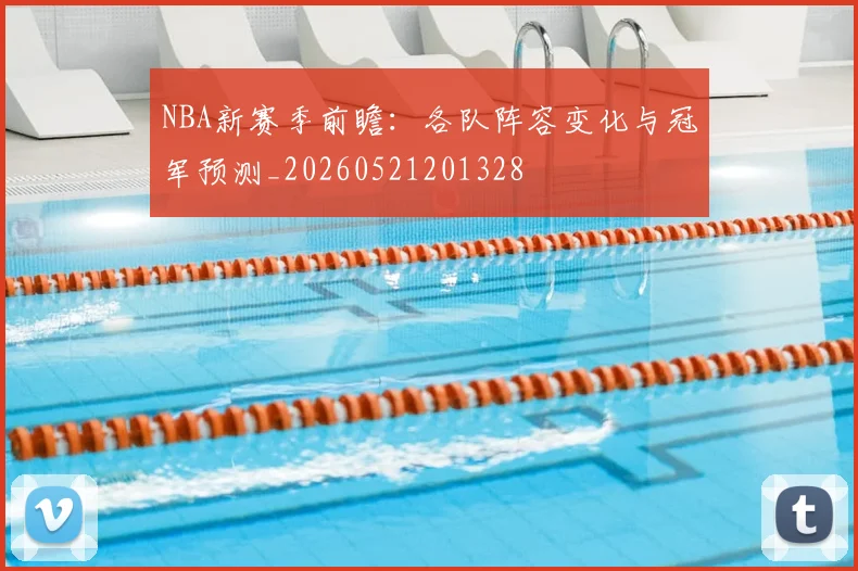 NBA新赛季前瞻：各队阵容变化与冠军预测_20260521201328