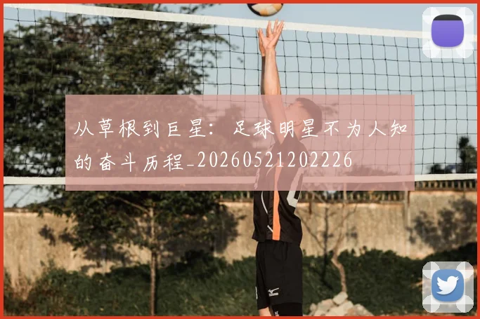 从草根到巨星:足球明星不为人知的奋斗历程_20260521202226