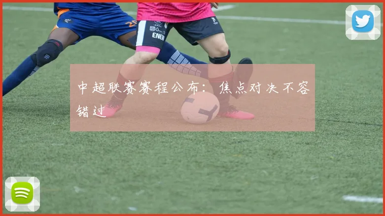 中超联赛赛程公布:焦点对决不容错过