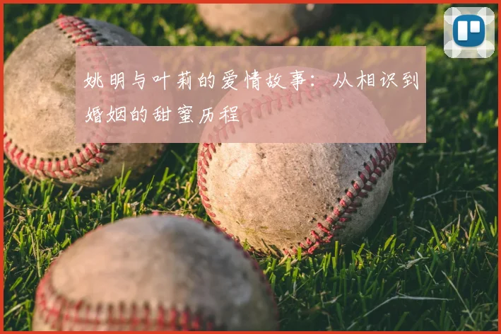 姚明与叶莉的爱情故事:从相识到婚姻的甜蜜历程