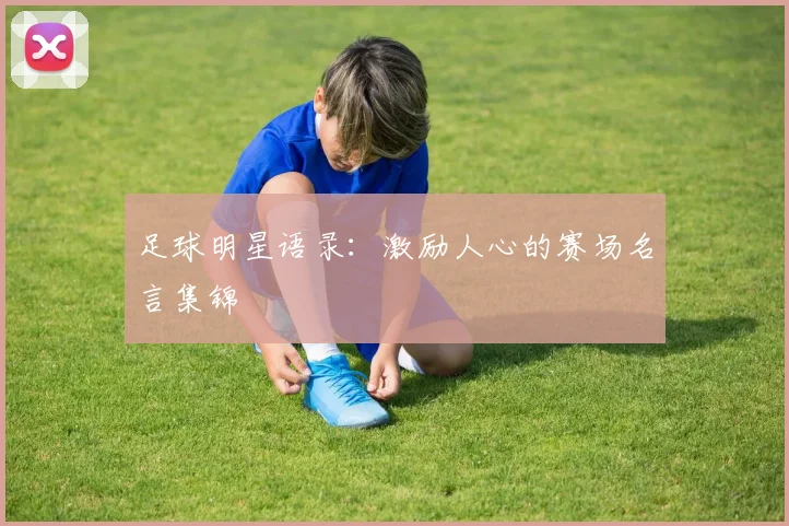足球明星语录：激励人心的赛场名言集锦
