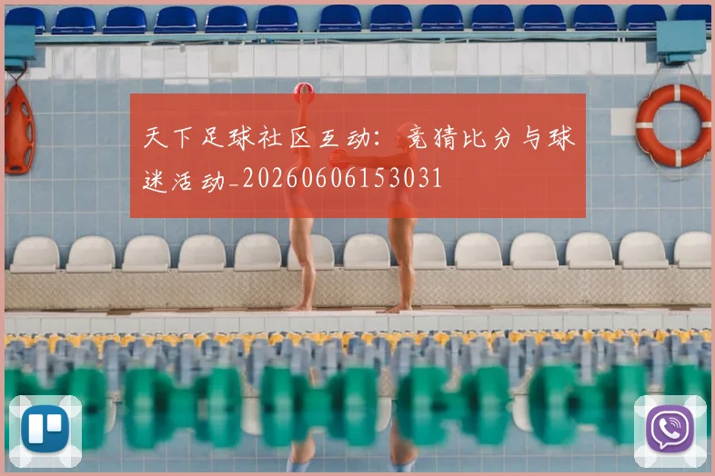 天下足球社区互动：竞猜比分与球迷活动_20260606153031