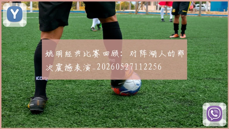 姚明经典比赛回顾：对阵湖人的那次震撼表演_20260527112256