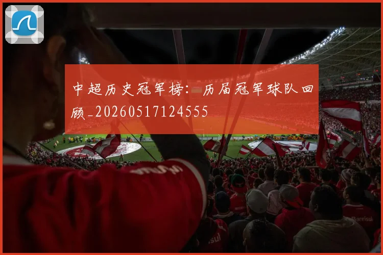 中超历史冠军榜:历届冠军球队回顾_20260517124555
