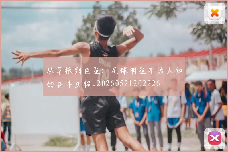从草根到巨星：足球明星不为人知的奋斗历程_20260521202226